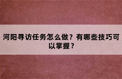 河阳寻访任务怎么做？有哪些技巧可以掌握？