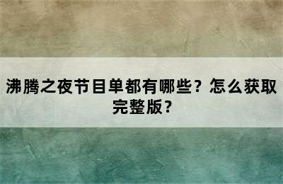 沸腾之夜节目单都有哪些？怎么获取完整版？