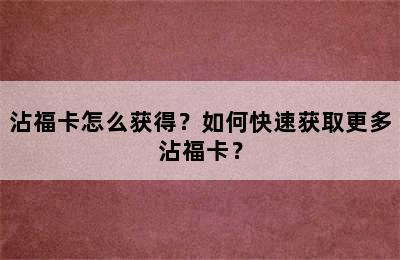 沾福卡怎么获得？如何快速获取更多沾福卡？