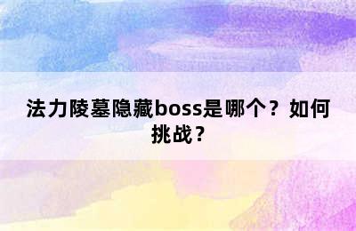 法力陵墓隐藏boss是哪个？如何挑战？