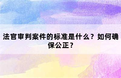 法官审判案件的标准是什么？如何确保公正？