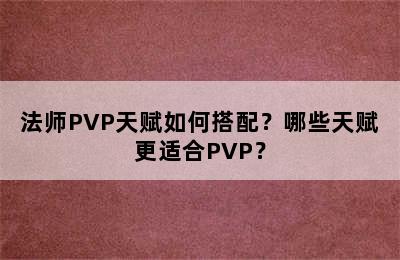 法师PVP天赋如何搭配？哪些天赋更适合PVP？