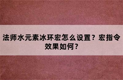 法师水元素冰环宏怎么设置？宏指令效果如何？