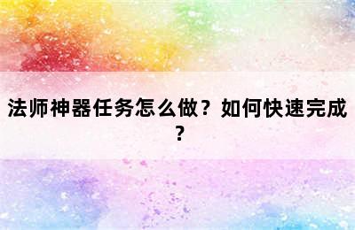 法师神器任务怎么做？如何快速完成？