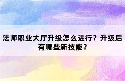 法师职业大厅升级怎么进行？升级后有哪些新技能？