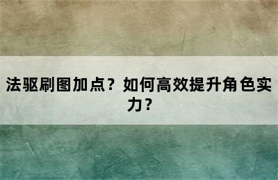 法驱刷图加点？如何高效提升角色实力？