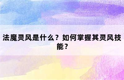 法魔灵风是什么？如何掌握其灵风技能？