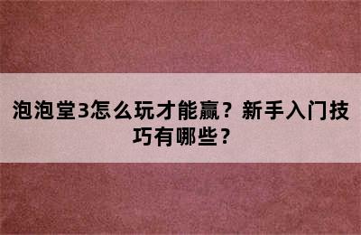 泡泡堂3怎么玩才能赢？新手入门技巧有哪些？