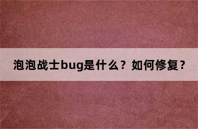 泡泡战士bug是什么？如何修复？