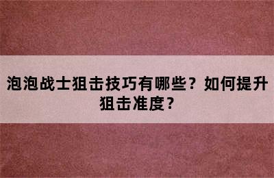 泡泡战士狙击技巧有哪些？如何提升狙击准度？