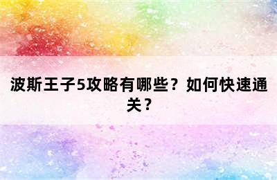 波斯王子5攻略有哪些？如何快速通关？