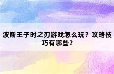 波斯王子时之刃游戏怎么玩？攻略技巧有哪些？