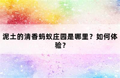 泥土的清香蚂蚁庄园是哪里？如何体验？