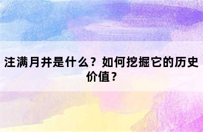 注满月井是什么？如何挖掘它的历史价值？