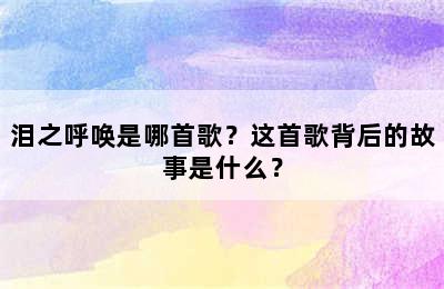 泪之呼唤是哪首歌？这首歌背后的故事是什么？