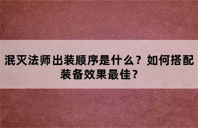 泯灭法师出装顺序是什么？如何搭配装备效果最佳？