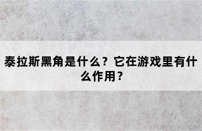 泰拉斯黑角是什么？它在游戏里有什么作用？