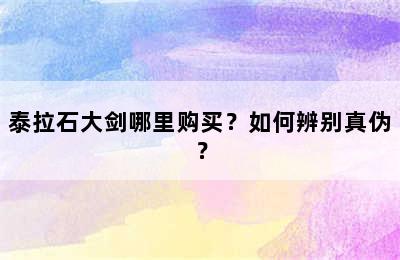 泰拉石大剑哪里购买？如何辨别真伪？