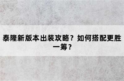 泰隆新版本出装攻略？如何搭配更胜一筹？