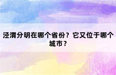 泾渭分明在哪个省份？它又位于哪个城市？