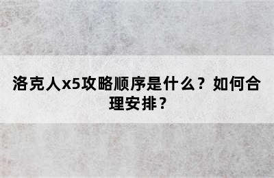 洛克人x5攻略顺序是什么？如何合理安排？