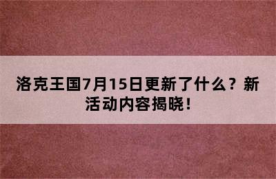 洛克王国7月15日更新了什么？新活动内容揭晓！