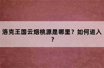 洛克王国云烟桃源是哪里？如何进入？