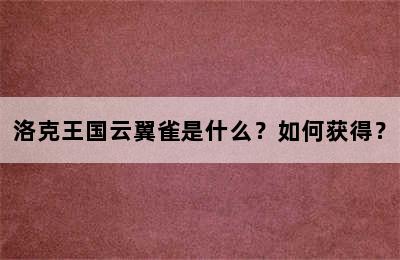 洛克王国云翼雀是什么？如何获得？