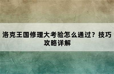 洛克王国修理大考验怎么通过？技巧攻略详解