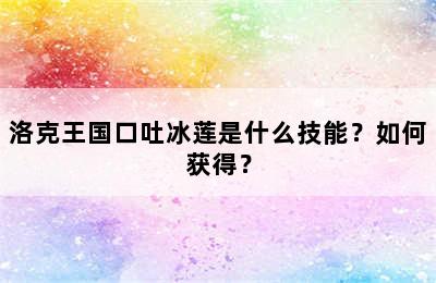 洛克王国口吐冰莲是什么技能？如何获得？