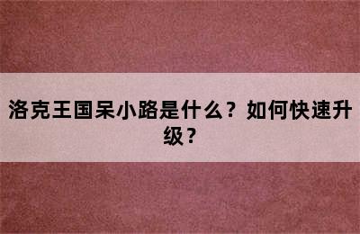 洛克王国呆小路是什么？如何快速升级？