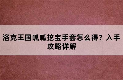 洛克王国呱呱挖宝手套怎么得？入手攻略详解