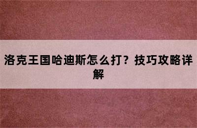 洛克王国哈迪斯怎么打？技巧攻略详解