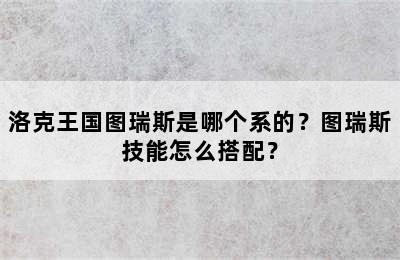 洛克王国图瑞斯是哪个系的？图瑞斯技能怎么搭配？