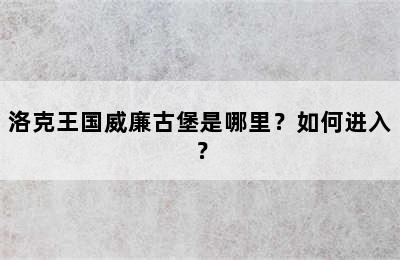 洛克王国威廉古堡是哪里？如何进入？