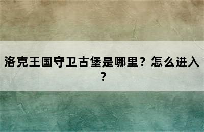 洛克王国守卫古堡是哪里？怎么进入？