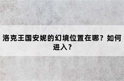 洛克王国安妮的幻境位置在哪？如何进入？