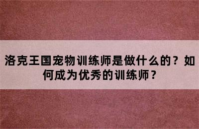 洛克王国宠物训练师是做什么的？如何成为优秀的训练师？