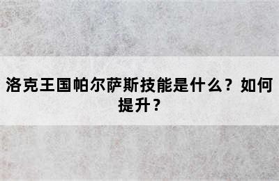 洛克王国帕尔萨斯技能是什么？如何提升？