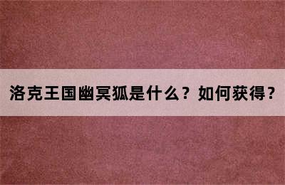 洛克王国幽冥狐是什么？如何获得？