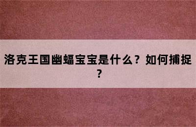 洛克王国幽蝠宝宝是什么？如何捕捉？