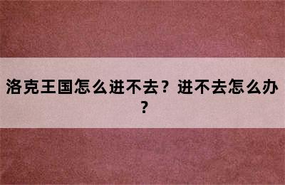 洛克王国怎么进不去？进不去怎么办？