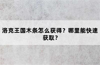 洛克王国木条怎么获得？哪里能快速获取？