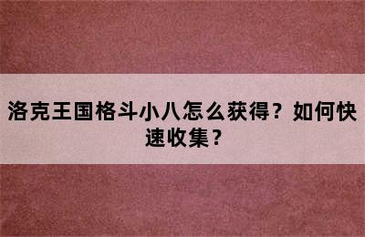 洛克王国格斗小八怎么获得？如何快速收集？