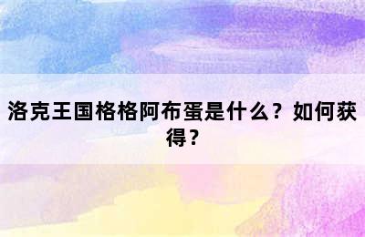 洛克王国格格阿布蛋是什么？如何获得？