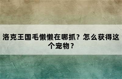 洛克王国毛懒懒在哪抓？怎么获得这个宠物？