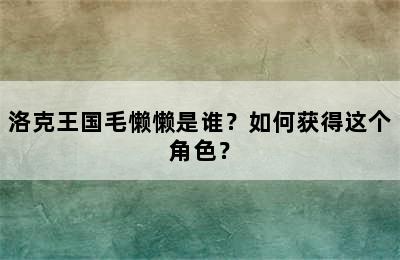 洛克王国毛懒懒是谁？如何获得这个角色？