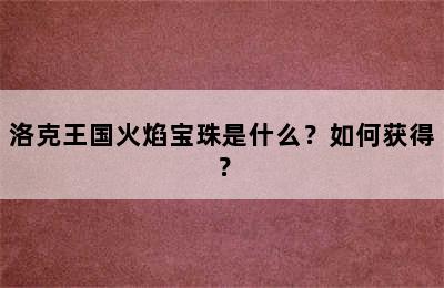 洛克王国火焰宝珠是什么？如何获得？