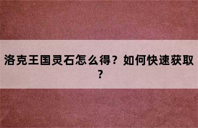 洛克王国灵石怎么得？如何快速获取？