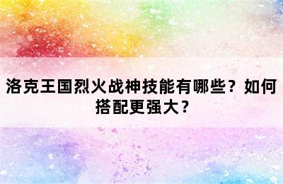 洛克王国烈火战神技能有哪些？如何搭配更强大？